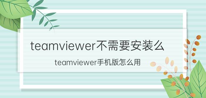 teamviewer不需要安装么 teamviewer手机版怎么用？